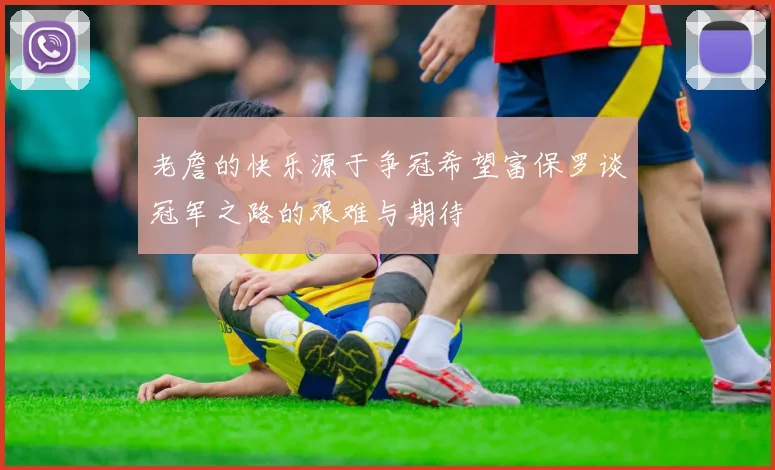 老詹的快乐源于争冠希望富保罗谈冠军之路的艰难与期待