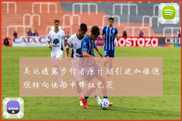 美记透露步行者原计划引进加福德现转向快船中锋祖巴茨