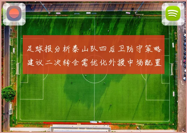 足球报分析泰山队四后卫防守策略建议二次转会需优化外援中场配置