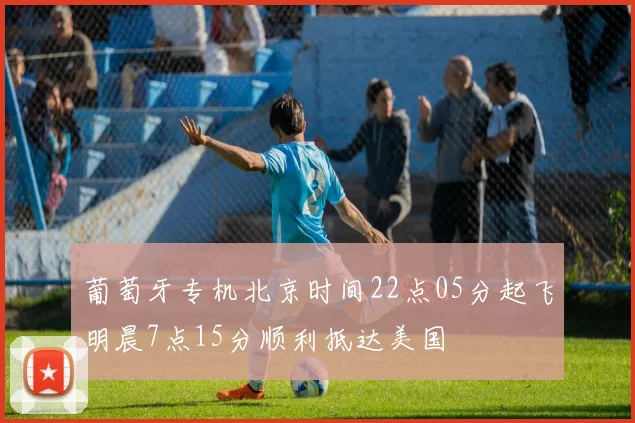 葡萄牙专机北京时间22点05分起飞明晨7点15分顺利抵达美国