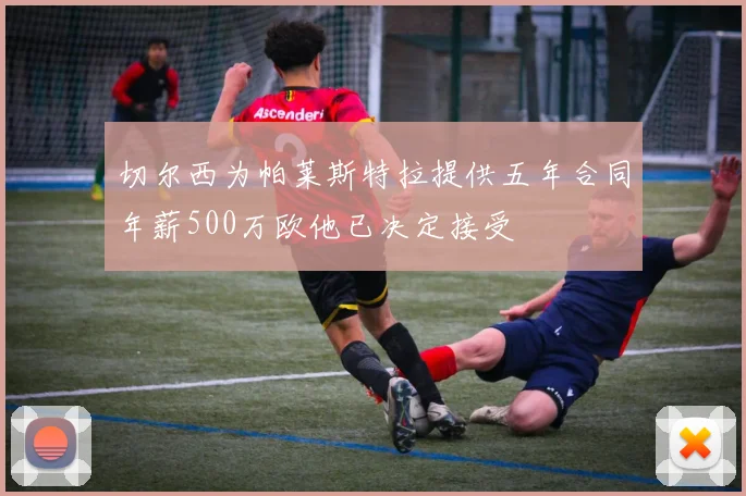 切尔西为帕莱斯特拉提供五年合同年薪500万欧他已决定接受