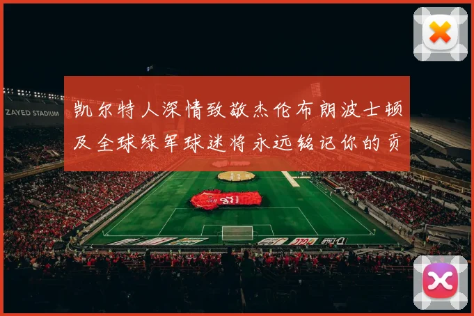 凯尔特人深情致敬杰伦布朗波士顿及全球绿军球迷将永远铭记你的贡献